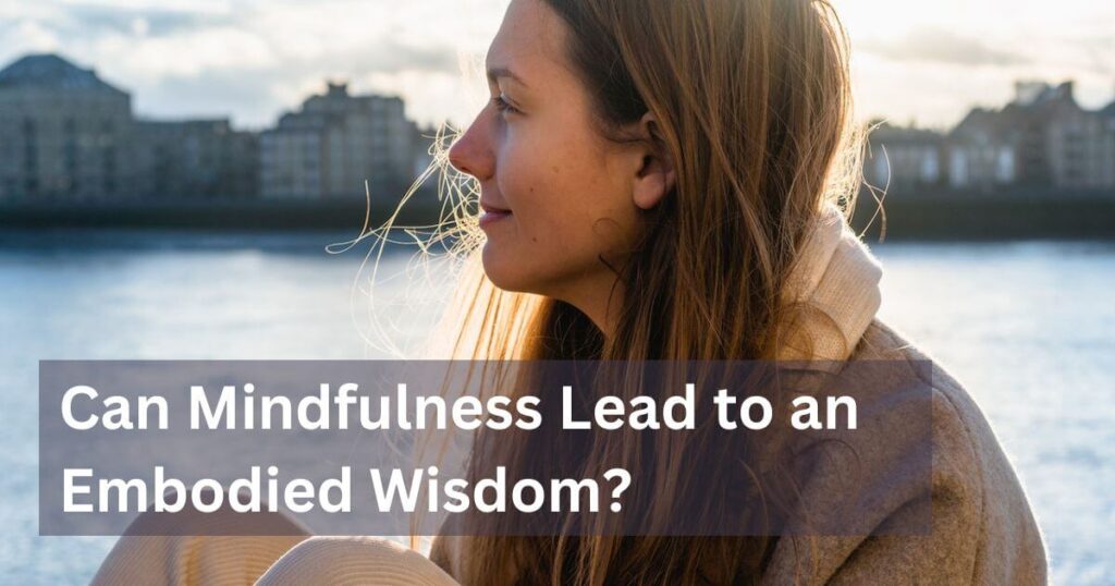How mindfulness Can Lead to an Embodied Wisdom